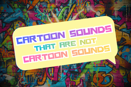 Cartoon Sounds That Are Not Cartoon Sounds